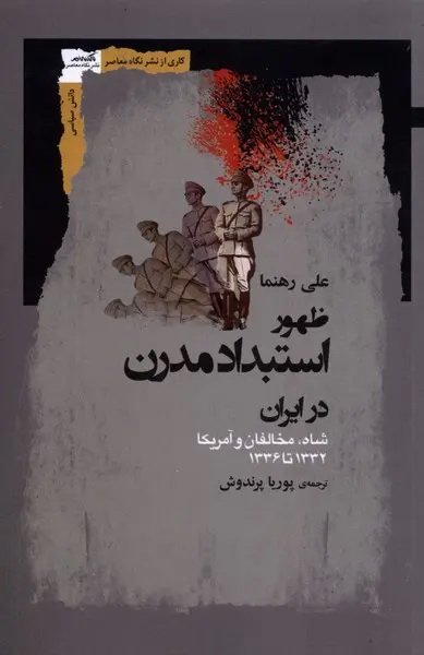 ظهور استبداد مدرن در ایران؛ شاه، مخالفان و آمریکا: ۱۳۳۲ تا ۱۳۴۶ 